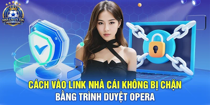 Cách vào link nhà cái không bị chặn bằng trình duyệt Opera