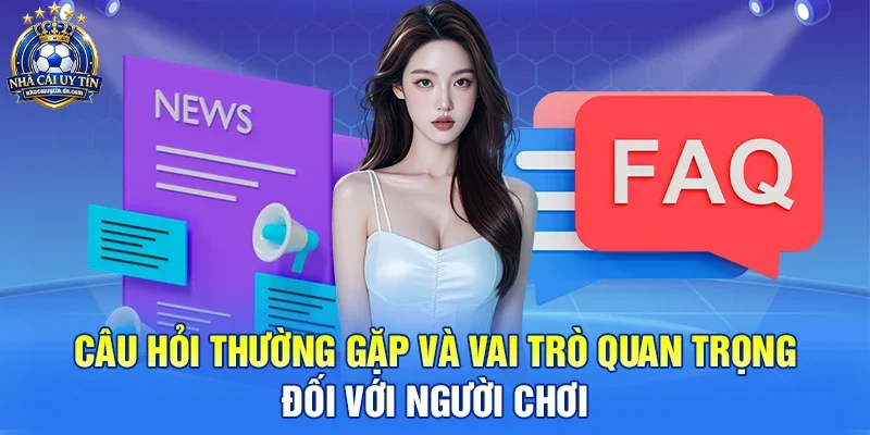Câu Hỏi Thường Gặp Và Vai Trò Quan Trọng Đối Với Người Chơi 