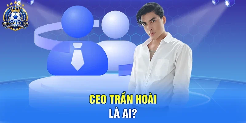 CEO Trần Hoài là ai? 