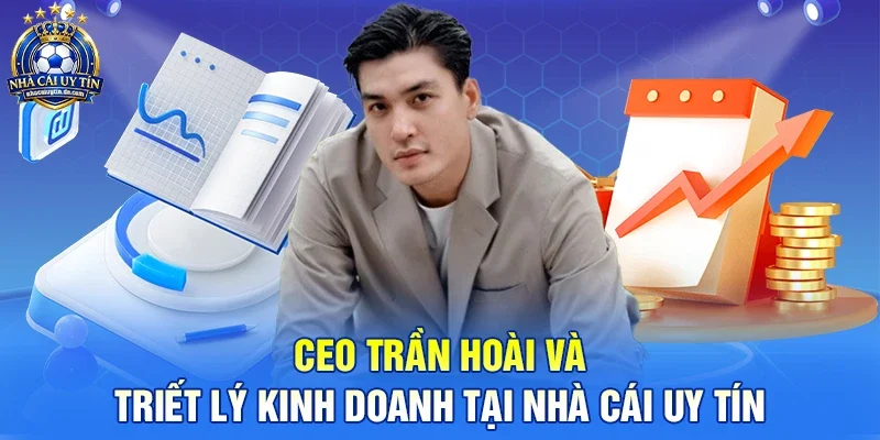 CEO Trần Hoài Và Triết Lý Kinh Doanh Tại Nhà Cái Uy Tín 