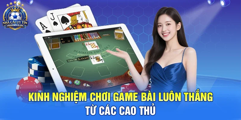 Kinh nghiệm chơi game bài luôn thắng từ các cao thủ