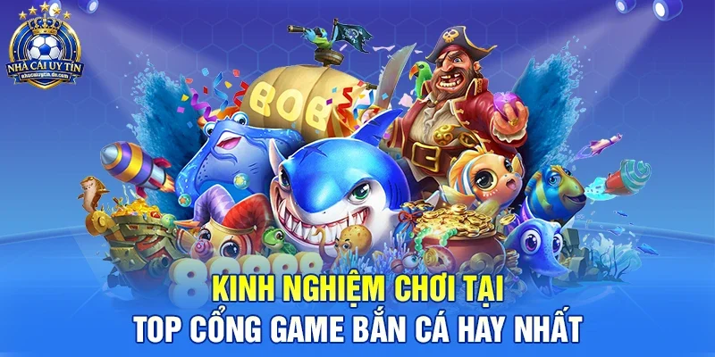 Kinh nghiệm chơi tại top cổng game bắn cá hay nhất