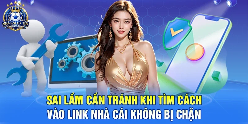 Sai lầm cần tránh khi tìm cách vào link nhà cái không bị chặn