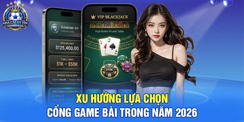 Xu hướng lựa chọn cổng game bài trong năm 2026
